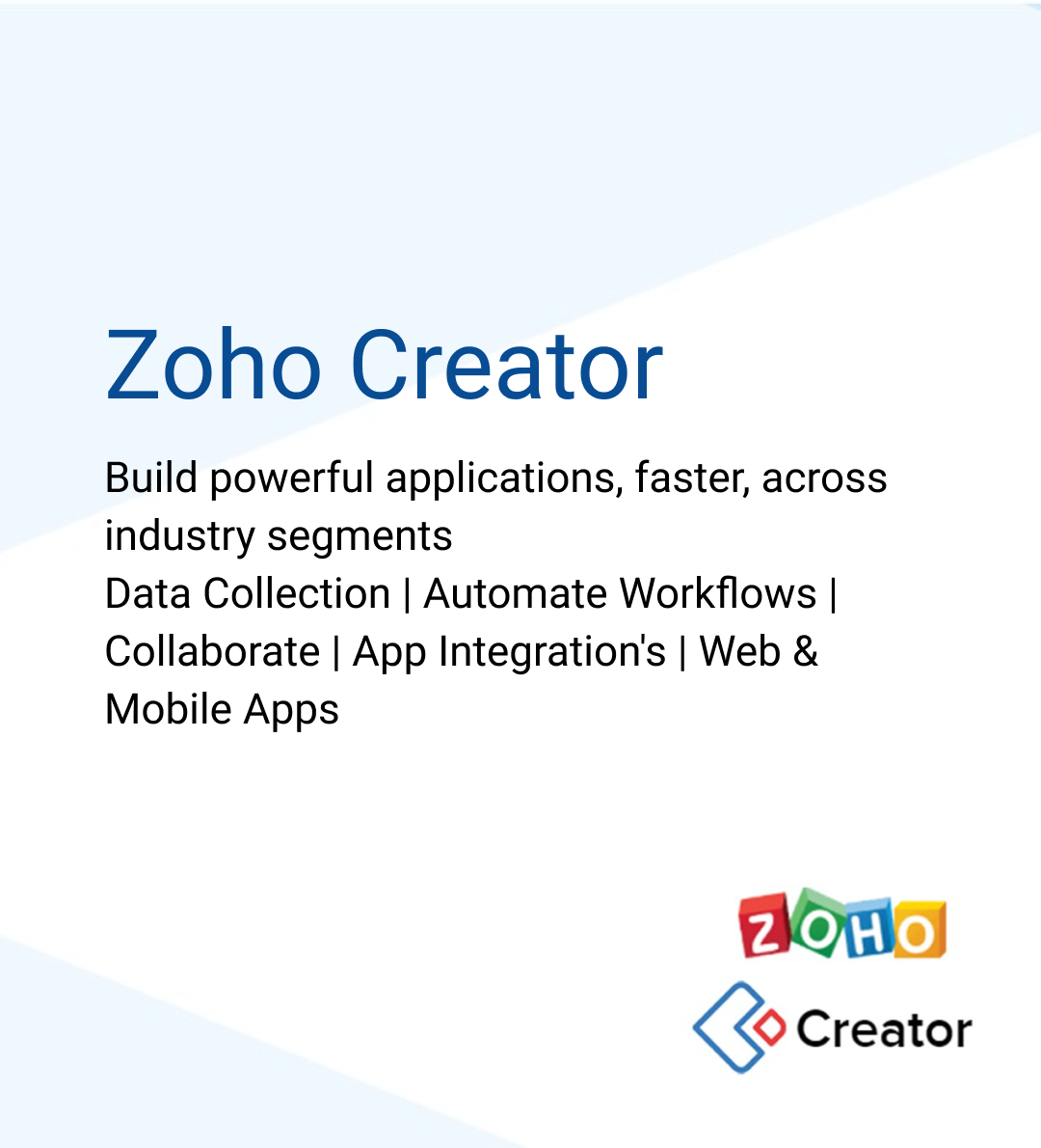 Zoho Creator build powerful applications, faster, across industry segments used for Data Collection, Automate Workflows, Collaborate, App Integrations, Web and Mobile Apps